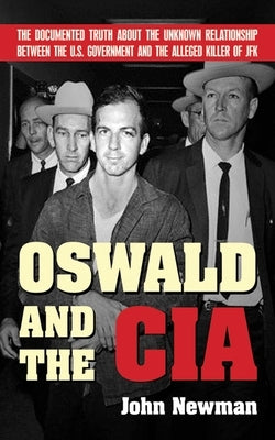Oswald and the CIA: The Documented Truth about the Unknown Relationship Between the U.S. Government and the Alleged Killer of JFK by Newman, John