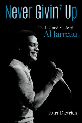 Never Givin' Up: The Life and Music of Al Jarreau by Dietrich, Kurt