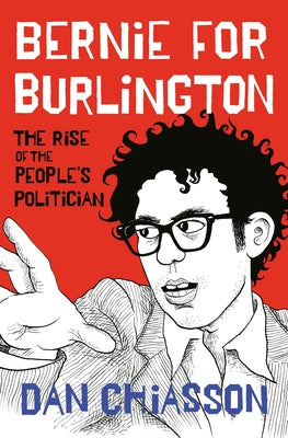 Bernie for Burlington: The Rise of the People's Politician by Chiasson, Dan