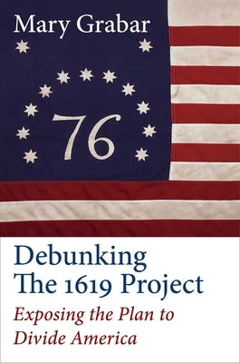 Debunking the 1619 Project: Exposing the Plan to Divide America by Grabar, Mary