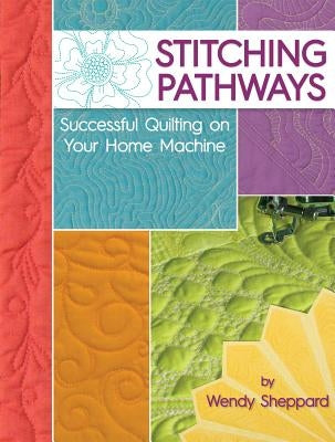 Stitching Pathways: Successful Quilting on Your Home Machine by Sheppard, Wendy