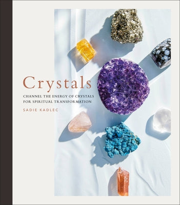 Crystals: Channel the Energy of Crystals for Spiritual Transformation by Kadlec, Sadie