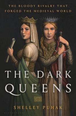 The Dark Queens: The Bloody Rivalry That Forged the Medieval World by Puhak, Shelley