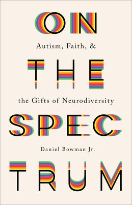 On the Spectrum: Autism, Faith, and the Gifts of Neurodiversity by Bowman Daniel Jr.