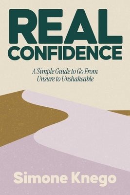 Real Confidence: A Simple Guide to Go from Unsure to Unshakeable by Knego, Simone