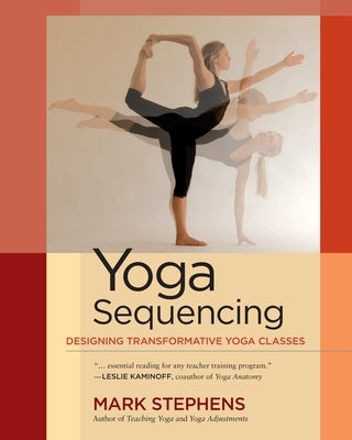 Yoga Sequencing: Designing Transformative Yoga Classes by Stephens, Mark