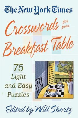 The New York Times Crosswords for Your Breakfast Table: Light and Easy Puzzles by Shortz, Will