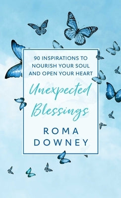 Unexpected Blessings: 90 Inspirations to Nourish Your Soul and Open Your Heart by Downey, Roma