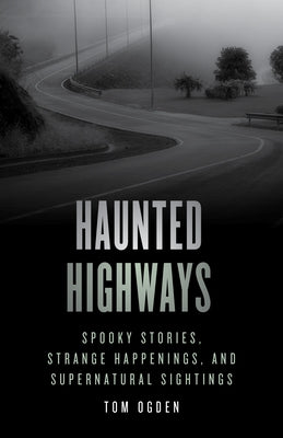 Haunted Highways: Spooky Stories, Strange Happenings, and Supernatural Sightings by Ogden, Tom