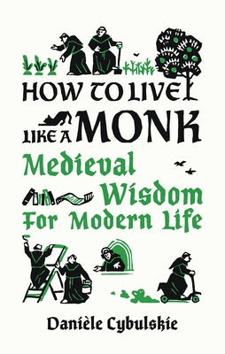 How to Live Like a Monk: Medieval Wisdom for Modern Life by Cybulskie, Danièle