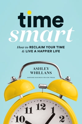 Time Smart: How to Reclaim Your Time and Live a Happier Life by Whillans, Ashley