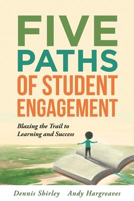 Five Paths of Student Engagement: Blazing the Trail to Learning and Success (Your Guide to Promoting Active Engagement in the Classroom and Improving by Shirley, Dennis