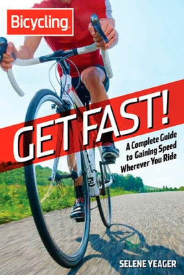 Bicycling: Get Fast!: A Complete Guide to Gaining Speed Wherever You Ride by Yeager, Selene