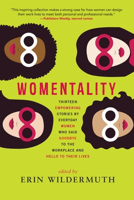Womentality: Thirteen Empowering Stories by Everyday Women Who Said Goodbye to the Workplace and Hello to Their Lives by Wildermuth, Erin