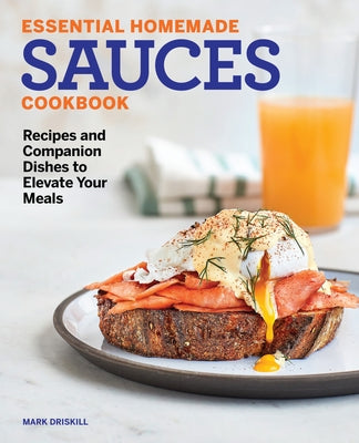 Essential Homemade Sauces Cookbook: Recipes and Companion Dishes to Elevate Your Meals by Driskill, Mark