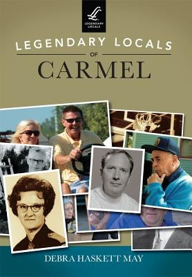 Legendary Locals of Carmel by May, Debra Haskett