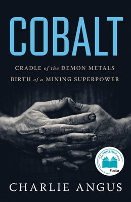Cobalt: Cradle of the Demon Metals, Birth of a Mining Superpower by Angus, Charlie