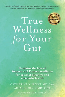 True Wellness for Your Gut: Combine the Best of Western and Eastern Medicine for Optimal Digestive and Metabolic Health by Kurosu, Catherine Jeane