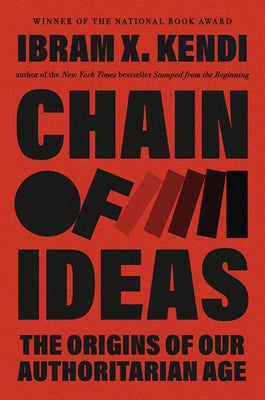 Chain of Ideas: The Origins of Our Authoritarian Age by Kendi, Ibram X.