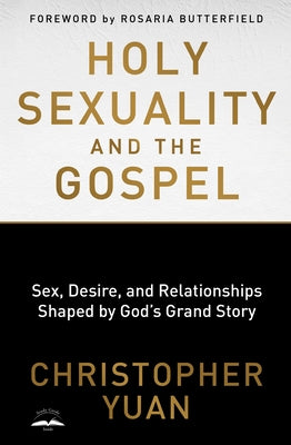 Holy Sexuality and the Gospel: Sex, Desire, and Relationships Shaped by God's Grand Story by Yuan, Christopher