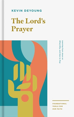 The Lord's Prayer: Learning from Jesus on What, Why, and How to Pray by DeYoung, Kevin