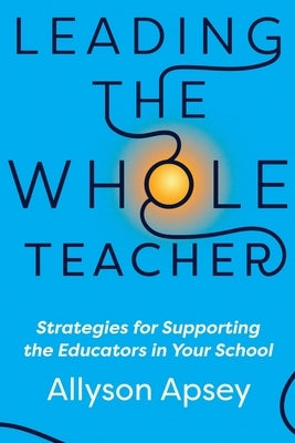 Leading the Whole Teacher: Strategies for Supporting the Educators in Your School by Apsey, Allyson