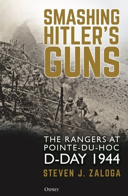 Smashing Hitler's Guns: The Rangers at Pointe-Du-Hoc, D-Day 1944 by Zaloga, Steven J.