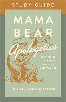 Mama Bear Apologetics Study Guide: Empowering Your Kids to Challenge Cultural Lies by Ferrer, Hillary Morgan