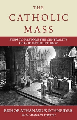 The Catholic Mass: Steps to Restore the Centrality of God in the Liturgy by Schneider, Bishop Athanasius