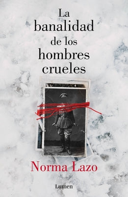La Banalidad de Los Hombres Crueles / The Banality of Cruel Men by Lazo, Norma