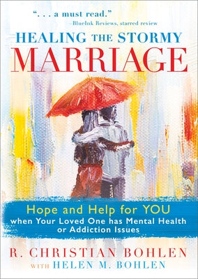 Healing the Stormy Marriage: Hope and Help for You When Your Loved One Has Mental Health or Addiction Issues by Bohlen, R. Christian