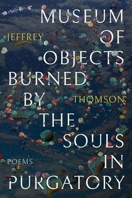 Museum of Objects Burned by the Souls in Purgatory by Thomson, Jeffrey