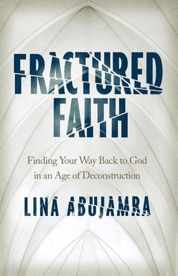 Fractured Faith: Finding Your Way Back to God in an Age of Deconstruction by Abujamra, Lina
