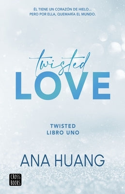 Twisted Love: ?l Tiene Un Coraz?n de Hielo... Pero Por Ella Quemar? El Mundo by Huang, Ana