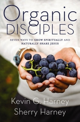 Organic Disciples: Seven Ways to Grow Spiritually and Naturally Share Jesus by Harney, Kevin G.