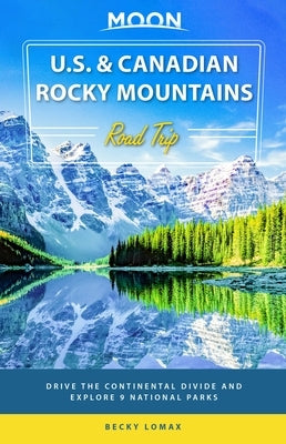 Moon U.S. & Canadian Rocky Mountains Road Trip: Drive the Continental Divide and Explore 9 National Parks by Lomax, Becky