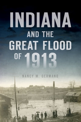 Indiana and the Great Flood of 1913 by Germano, Nancy M.
