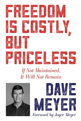 Freedom Is Costly, But Priceless: If Not Maintained, It Will Not Remain by Meyer, Dave