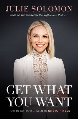 Get What You Want: How to Go from Unseen to Unstoppable by Solomon, Julie