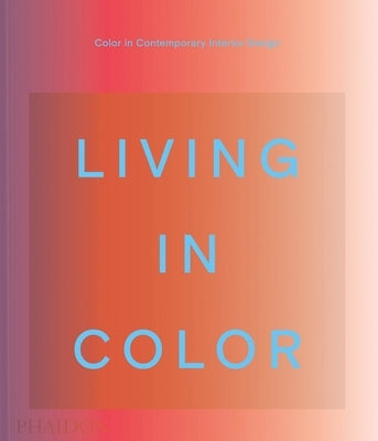 Living in Color: Color in Contemporary Interior Design by Editors, Phaidon