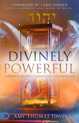 Divinely Powerful: A Prophetic Blueprint Introducing the Coming Age by Thomas Davis, Amy