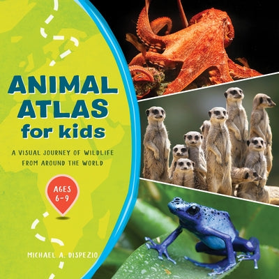Animal Atlas for Kids: A Visual Journey of Wildlife from Around the World by DiSpezio, Michael A.