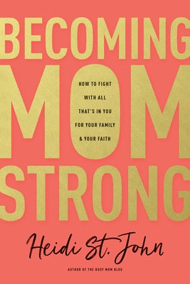 Becoming Momstrong: How to Fight with All That's in You for Your Family and Your Faith by St John Heidi
