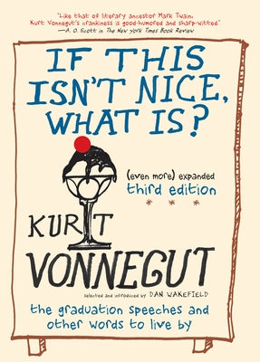 If This Isn't Nice, What Is? (Even More) Expanded Third Edition: The Graduation Speeches and Other Words to Live by by Vonnegut, Kurt