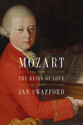 Mozart: The Reign of Love by Swafford, Jan