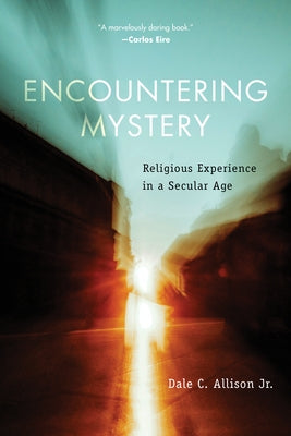 Encountering Mystery: Religious Experience in a Secular Age by Allison, Dale C.