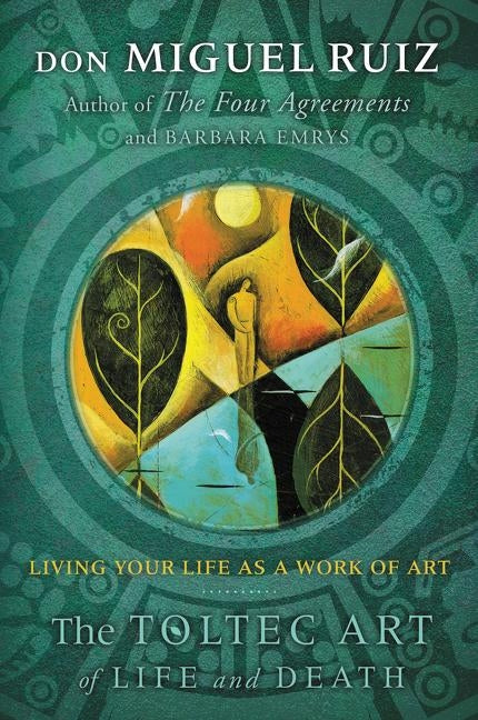 The Toltec Art of Life and Death: Living Your Life as a Work of Art by Ruiz, Don Miguel