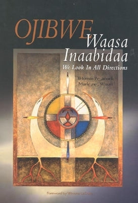 Ojibwe Waasa Inaabidaa: We Look in All Directions by Peacock, Thomas