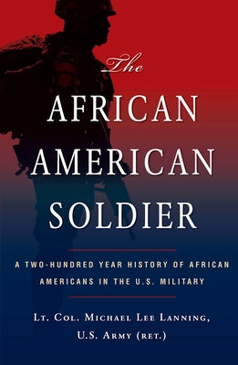 The African American Soldier: A Two-Hundred Year History of African Americans in the U.S. Military by Lanning, Michael L.