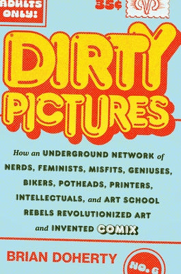 Dirty Pictures: How an Underground Network of Nerds, Feminists, Misfits, Geniuses, Bikers, Potheads, Printers, Intellectuals, and Art by Doherty, Brian